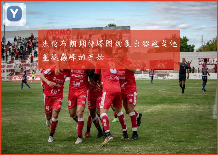 杰伦布朗期待塔图姆复出称这是他重返巅峰的开始