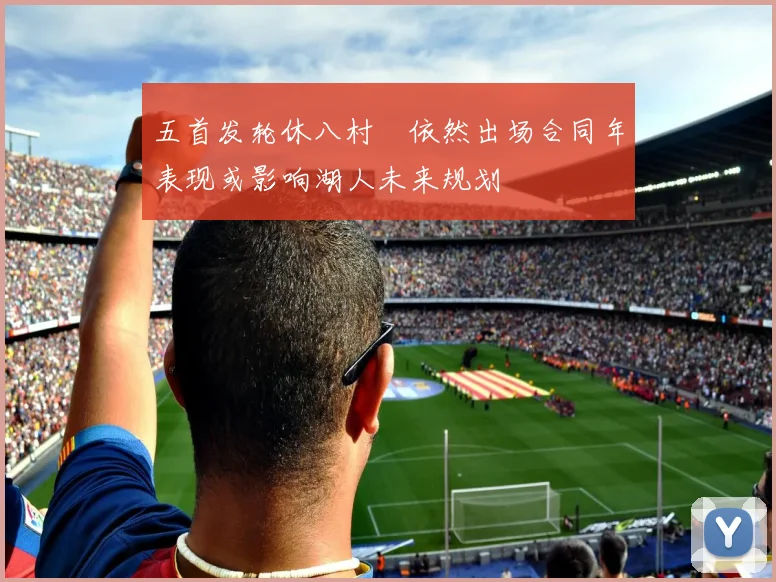 五首发轮休八村塁依然出场合同年表现或影响湖人未来规划
