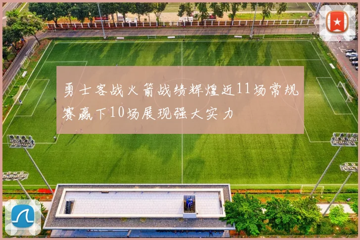 勇士客战火箭战绩辉煌近11场常规赛赢下10场展现强大实力