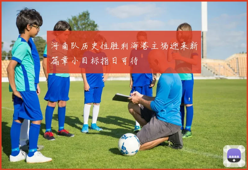 河南队历史性胜利海港主场迎来新篇章小目标指日可待