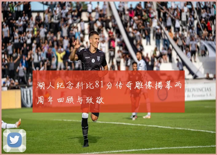 湖人纪念科比81分传奇雕像揭幕两周年回顾与致敬