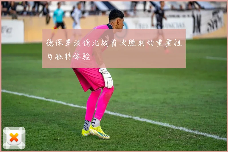 德保罗谈德比战首次胜利的重要性与独特体验