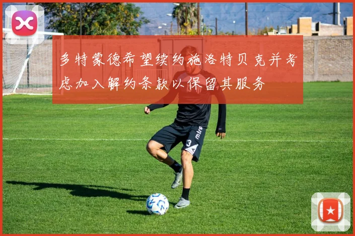 多特蒙德希望续约施洛特贝克并考虑加入解约条款以保留其服务