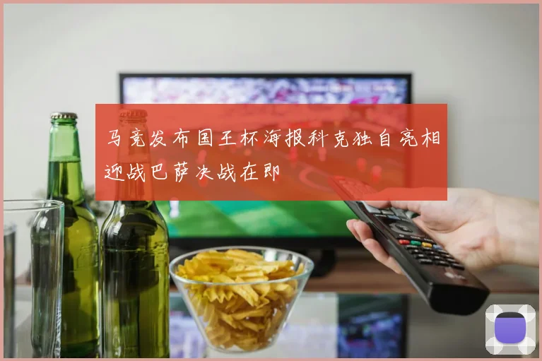 马竞发布国王杯海报科克独自亮相迎战巴萨决战在即