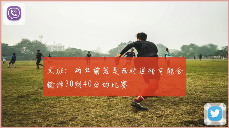 文班：两年前若是面对逆转可能会输掉30到40分的比赛