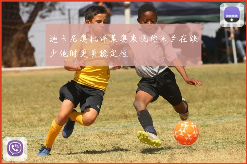 迪卡尼奥批评莱奥表现称米兰在缺少他时更具稳定性
