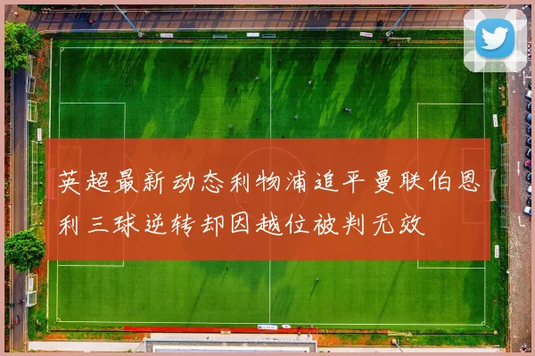 英超最新动态利物浦追平曼联伯恩利三球逆转却因越位被判无效