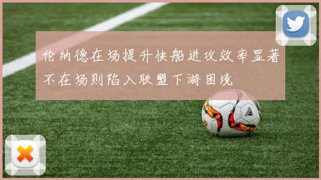 伦纳德在场提升快船进攻效率显著不在场则陷入联盟下游困境