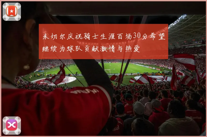米切尔庆祝骑士生涯百场30分希望继续为球队贡献激情与热爱